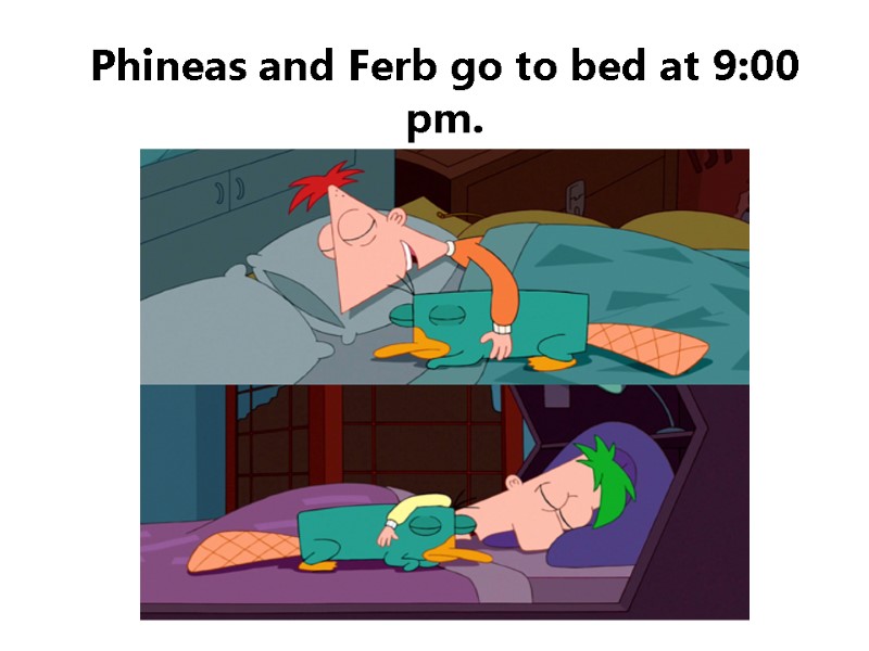 Phineas and Ferb go to bed at 9:00 pm.